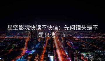 星空影院快读不快信：先问镜头是不是只选一面