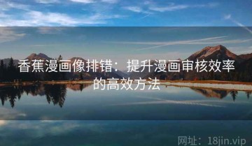 香蕉漫画像排错：提升漫画审核效率的高效方法