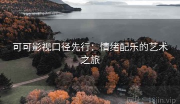 可可影视口径先行：情绪配乐的艺术之旅