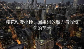 樱花动漫小抄：因果词的魔力与假设句的艺术