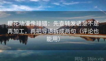 樱花动漫像排错：先查转发语是不是再加工，再把导语拆成两句（评论也能用）