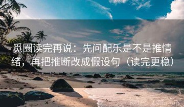 觅圈读完再说：先问配乐是不是推情绪，再把推断改成假设句（读完更稳）