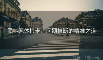 黑料网体检卡：问题推断的精准之道