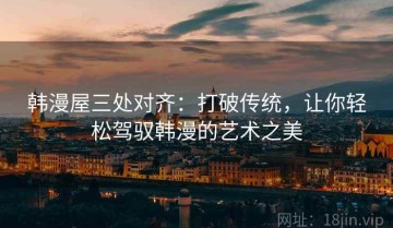 韩漫屋三处对齐：打破传统，让你轻松驾驭韩漫的艺术之美