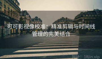 可可影视像校准：精准剪辑与时间线管理的完美结合