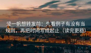 爱一帆想转发前：先看例子有没有当规则，再把时间写成起止（读完更稳）