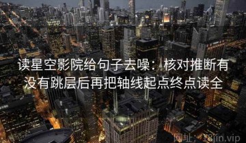 读星空影院给句子去噪：核对推断有没有跳层后再把轴线起点终点读全