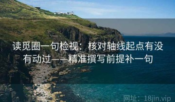 读觅圈一句检视：核对轴线起点有没有动过——精准撰写前提补一句