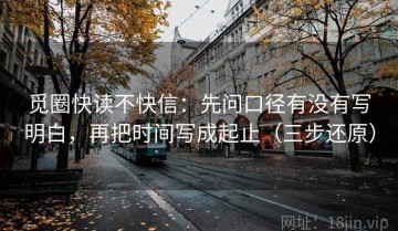 觅圈快读不快信：先问口径有没有写明白，再把时间写成起止（三步还原）