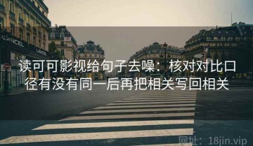 读可可影视给句子去噪：核对对比口径有没有同一后再把相关写回相关