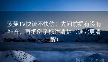菠萝TV快读不快信：先问前提有没有补齐，再把例子标注清楚（读完更清醒）