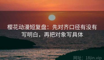 樱花动漫短复盘：先对齐口径有没有写明白，再把对象写具体