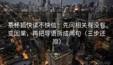 茶杯狐快读不快信：先问相关有没有变因果，再把导语拆成两句（三步还原）