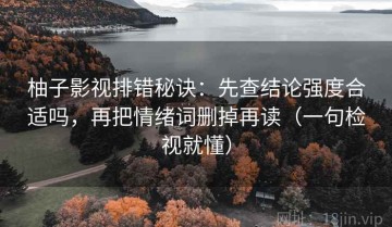 柚子影视排错秘诀：先查结论强度合适吗，再把情绪词删掉再读（一句检视就懂）
