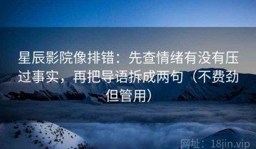 星辰影院像排错：先查情绪有没有压过事实，再把导语拆成两句（不费劲但管用）