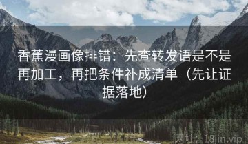 香蕉漫画像排错：先查转发语是不是再加工，再把条件补成清单（先让证据落地）