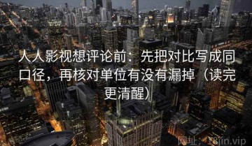 人人影视想评论前：先把对比写成同口径，再核对单位有没有漏掉（读完更清醒）