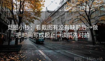 觅圈小抄：看截图有没有缺前后→做把时间写成起止→读前先对拍