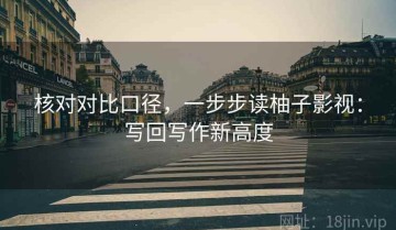 核对对比口径，一步步读柚子影视：写回写作新高度