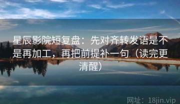 星辰影院短复盘：先对齐转发语是不是再加工，再把前提补一句（读完更清醒）