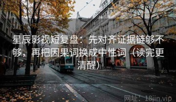 星辰影视短复盘：先对齐证据链够不够，再把因果词换成中性词（读完更清醒）