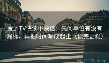 菠萝TV快读不快信：先问单位有没有漏标，再把时间写成起止（读完更稳）