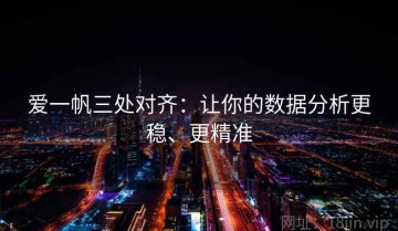 爱一帆三处对齐：让你的数据分析更稳、更精准