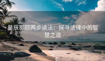 星辰影院两步读法：探寻法律中的智慧之道