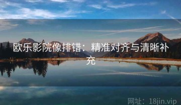 欧乐影院像排错：精准对齐与清晰补充