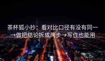 茶杯狐小抄：看对比口径有没有同一→做把结论拆成两步→写作也能用