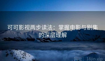 可可影视两步读法：掌握电影与剧集的深层理解