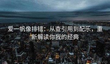 爱一帆像排错：从查引用到配乐，重新解读你我的经典