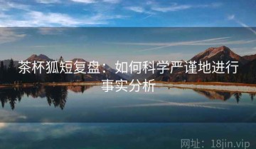 茶杯狐短复盘：如何科学严谨地进行事实分析