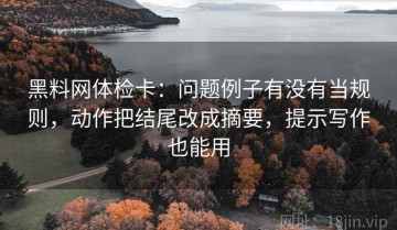 黑料网体检卡：问题例子有没有当规则，动作把结尾改成摘要，提示写作也能用
