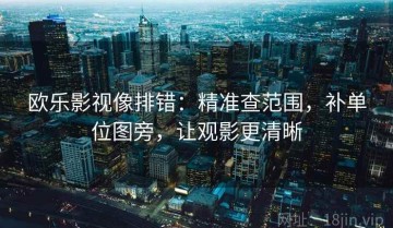 欧乐影视像排错：精准查范围，补单位图旁，让观影更清晰