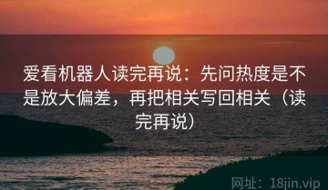 爱看机器人读完再说：先问热度是不是放大偏差，再把相关写回相关（读完再说）