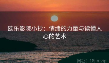 欧乐影院小抄：情绪的力量与读懂人心的艺术