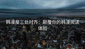 韩漫屋三处对齐：颠覆你的韩漫阅读体验