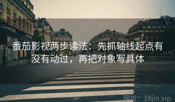 番茄影视两步读法：先抓轴线起点有没有动过，再把对象写具体