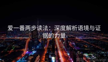 爱一番两步读法：深度解析语境与证据的力量