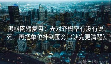 黑料网短复盘：先对齐概率有没有说死，再把单位补到图旁（读完更清醒）