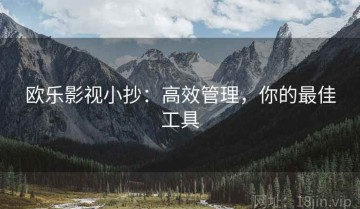 欧乐影视小抄：高效管理，你的最佳工具