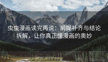 虫虫漫画读完再说：前提补齐与结论拆解，让你真正懂漫画的奥妙