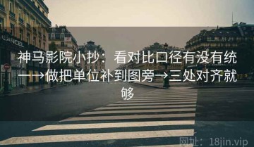 神马影院小抄：看对比口径有没有统一→做把单位补到图旁→三处对齐就够