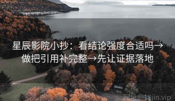 星辰影院小抄：看结论强度合适吗→做把引用补完整→先让证据落地