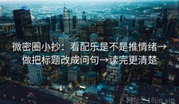 微密圈小抄：看配乐是不是推情绪→做把标题改成问句→读完更清楚