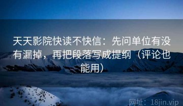 天天影院快读不快信：先问单位有没有漏掉，再把段落写成提纲（评论也能用）