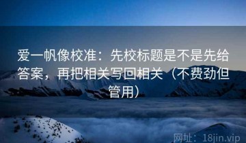 爱一帆像校准：先校标题是不是先给答案，再把相关写回相关（不费劲但管用）