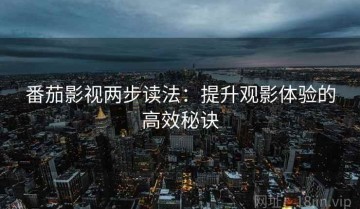番茄影视两步读法：提升观影体验的高效秘诀
