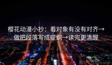樱花动漫小抄：看对象有没有对齐→做把段落写成提纲→读完更清醒